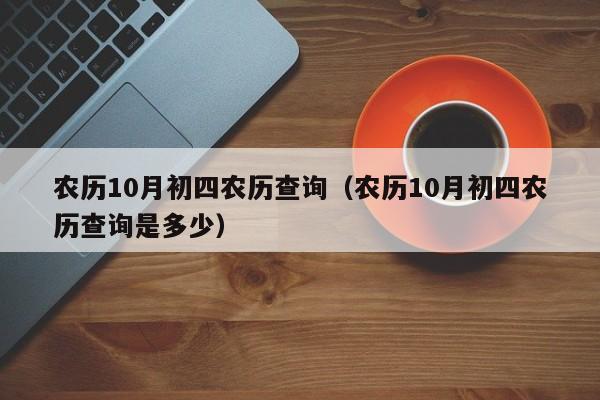 农历10月初四农历查询（农历10月初四农历查询是多少）