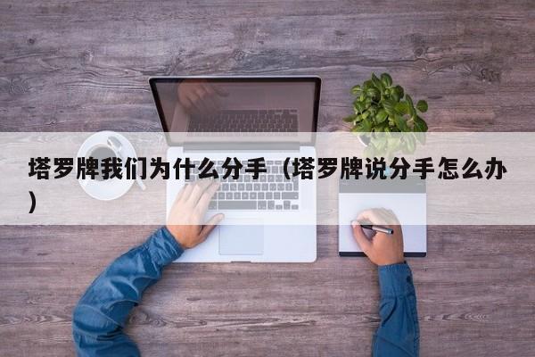 塔罗牌我们为什么分手（塔罗牌说分手怎么办）