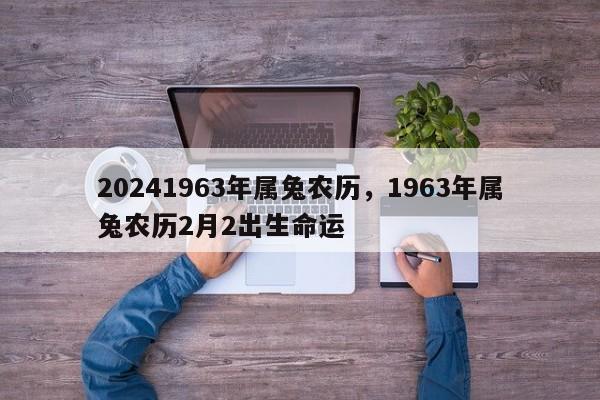 20241963年属兔农历，1963年属兔农历2月2出生命运