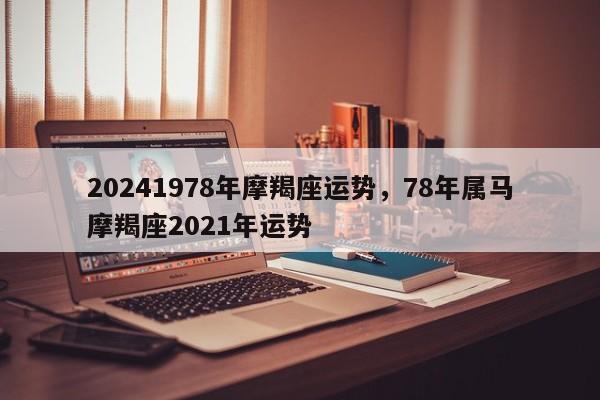 20241978年摩羯座运势，78年属马摩羯座2021年运势