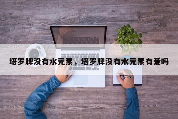 塔罗牌没有水元素，塔罗牌没有水元素有爱吗