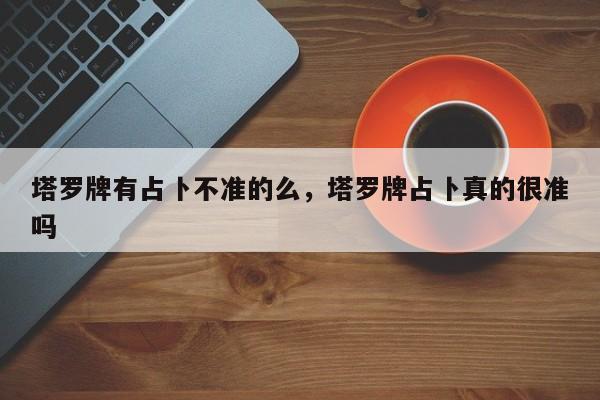 塔罗牌有占卜不准的么，塔罗牌占卜真的很准吗