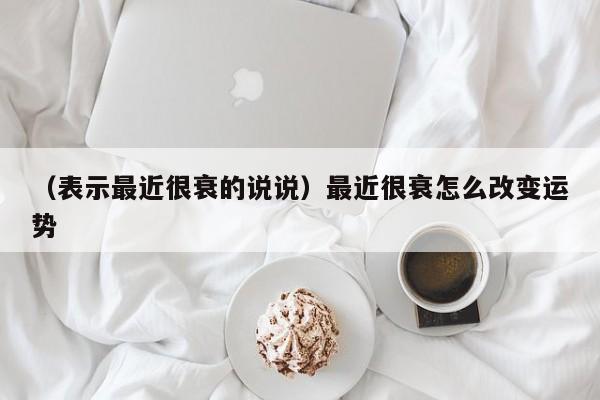 （表示最近很衰的说说）最近很衰怎么改变运势