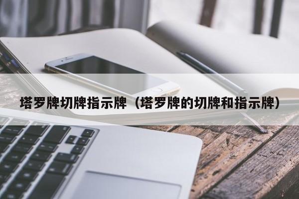 塔罗牌切牌指示牌（塔罗牌的切牌和指示牌）