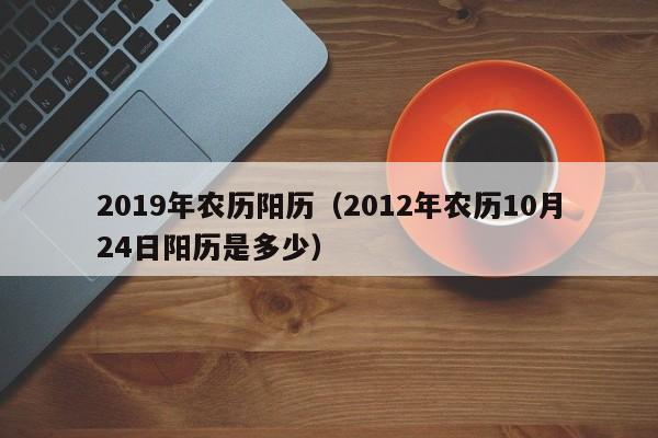 2019年农历阳历（2012年农历10月24日阳历是多少）