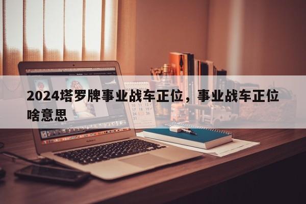 2024塔罗牌事业战车正位，事业战车正位啥意思