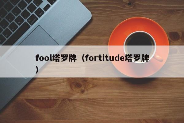fool塔罗牌（fortitude塔罗牌）