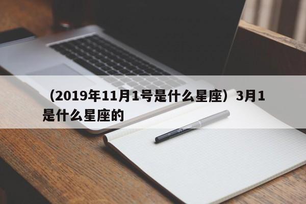 （2019年11月1号是什么星座）3月1是什么星座的