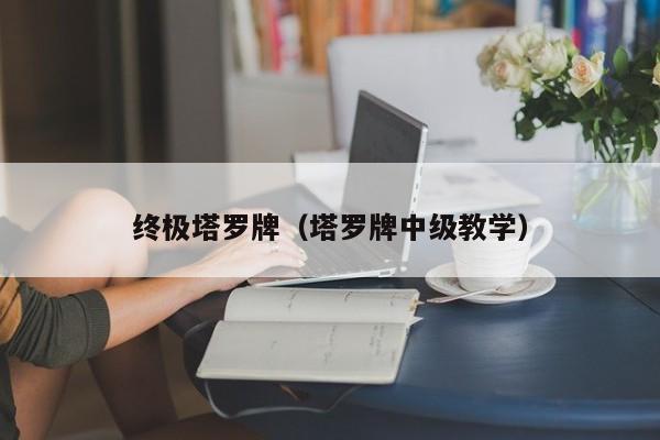 终极塔罗牌（塔罗牌中级教学）