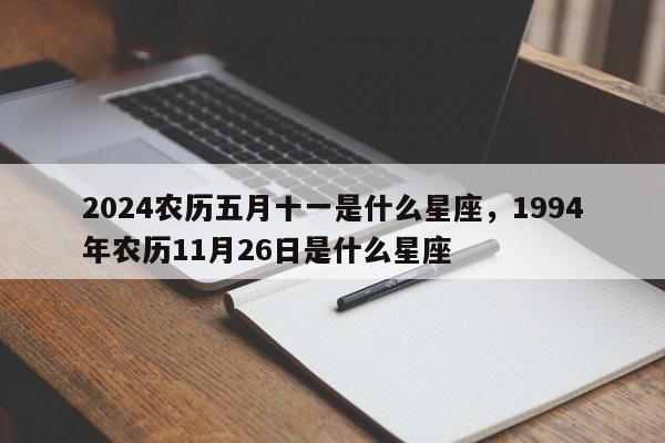 2024农历五月十一是什么星座，1994年农历11月26日是什么星座