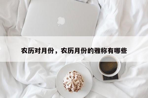 农历对月份，农历月份的雅称有哪些