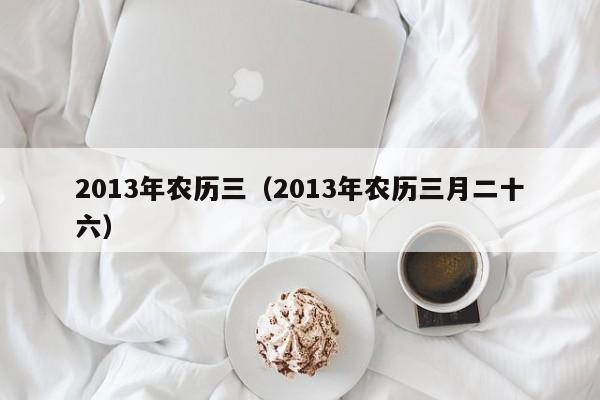 2013年农历三（2013年农历三月二十六）