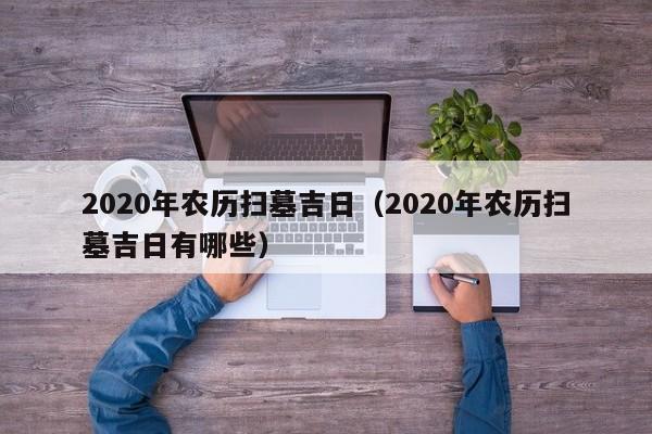 2020年农历扫墓吉日（2020年农历扫墓吉日有哪些）