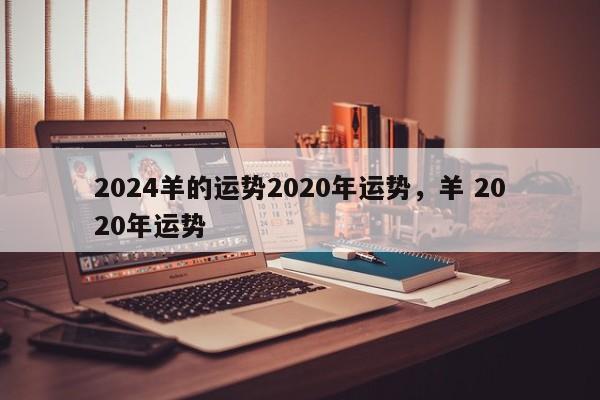 2024羊的运势2020年运势，羊 2020年运势