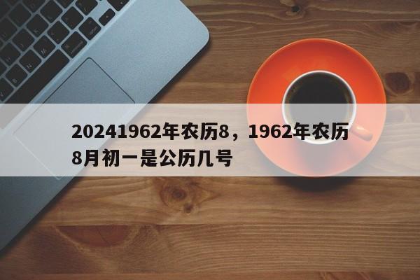 20241962年农历8，1962年农历8月初一是公历几号