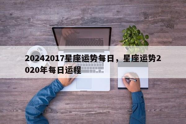 20242017星座运势每日，星座运势2020年每日运程