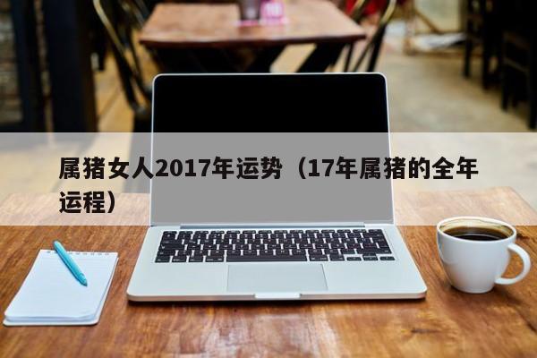 属猪女人2017年运势（17年属猪的全年运程）