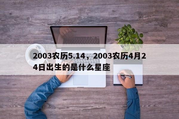 2003农历5.14，2003农历4月24日出生的是什么星座