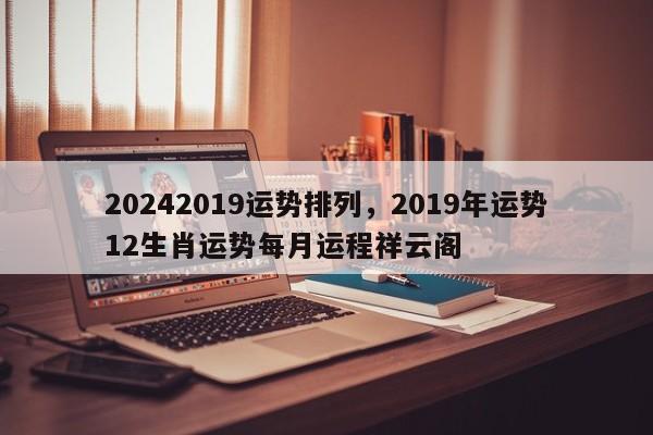 20242019运势排列，2019年运势12生肖运势每月运程祥云阁