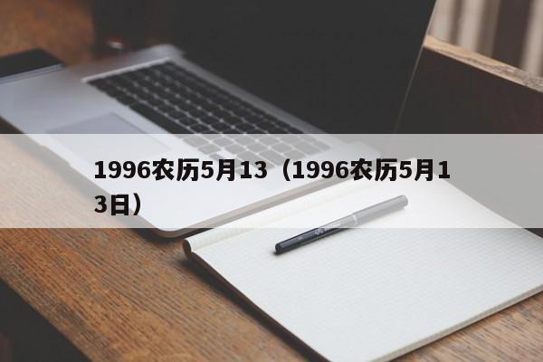 1996农历5月13（1996农历5月13日）