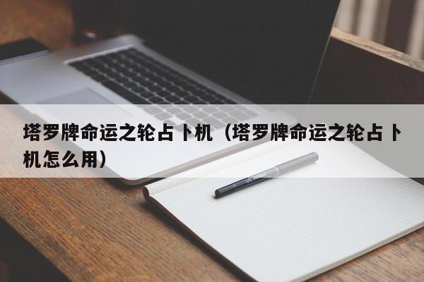 塔罗牌命运之轮占卜机（塔罗牌命运之轮占卜机怎么用）