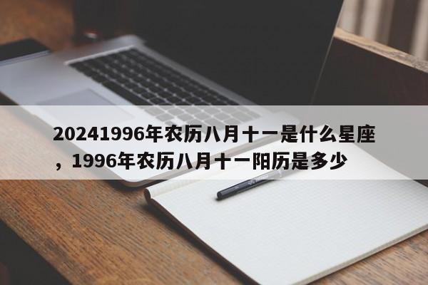 20241996年农历八月十一是什么星座，1996年农历八月十一阳历是多少