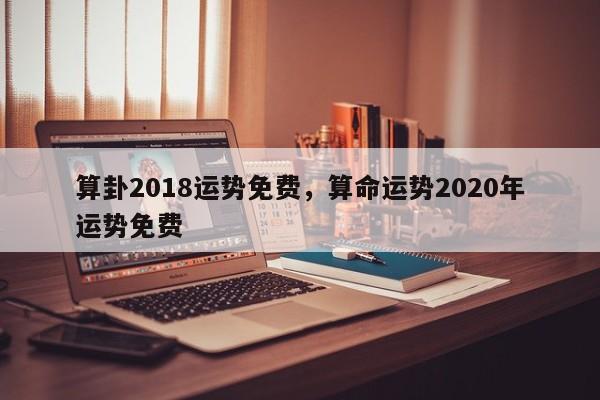 算卦2018运势免费，算命运势2020年运势免费