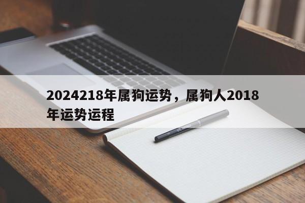 2024218年属狗运势，属狗人2018年运势运程