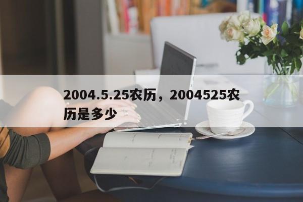 2004.5.25农历，2004525农历是多少