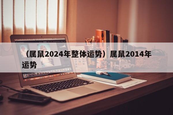 （属鼠2024年整体运势）属鼠2014年运势