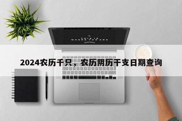 2024农历千只，农历阴历干支日期查询