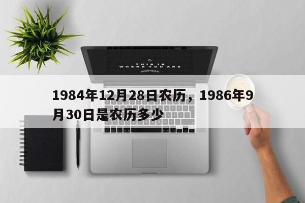 1984年12月28日农历，1986年9月30日是农历多少