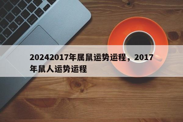 20242017年属鼠运势运程，2017年鼠人运势运程