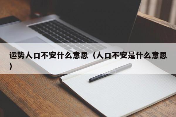 运势人口不安什么意思（人口不安是什么意思）