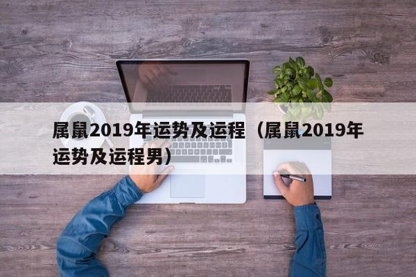 属鼠2019年运势及运程（属鼠2019年运势及运程男）