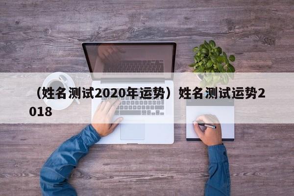 （姓名测试2020年运势）姓名测试运势2018