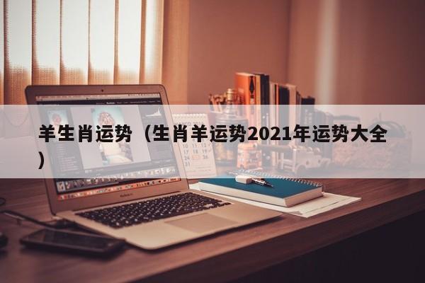 羊生肖运势（生肖羊运势2021年运势大全）