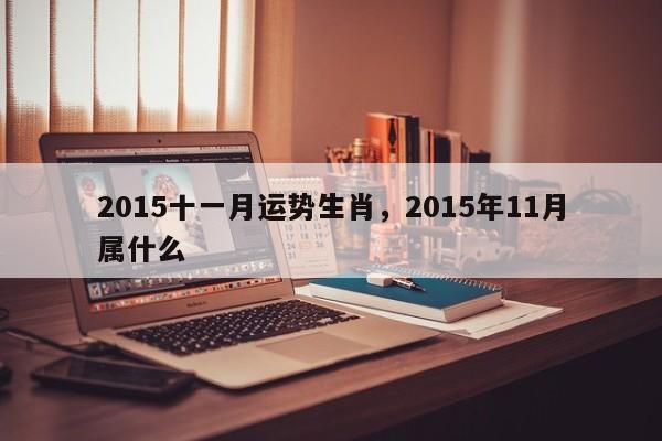 2015十一月运势生肖，2015年11月属什么