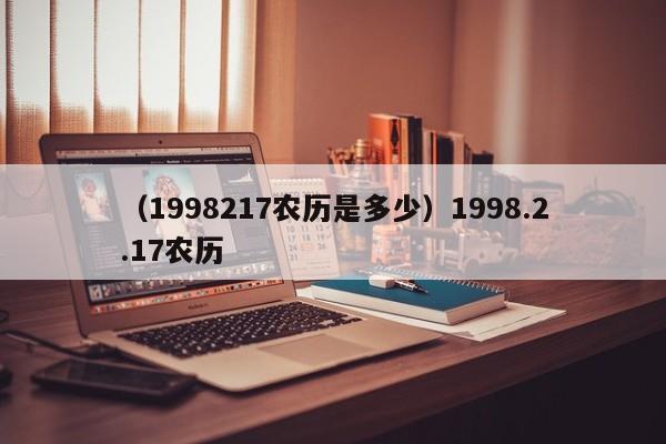 （1998217农历是多少）1998.2.17农历