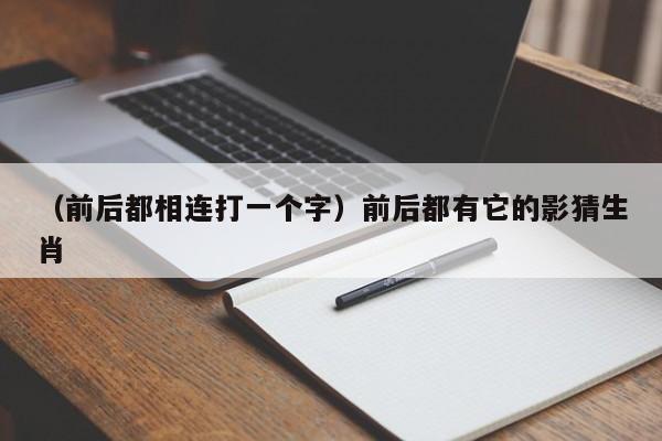 （前后都相连打一个字）前后都有它的影猜生肖