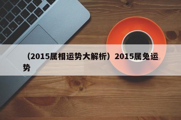 （2015属相运势大解析）2015属兔运势