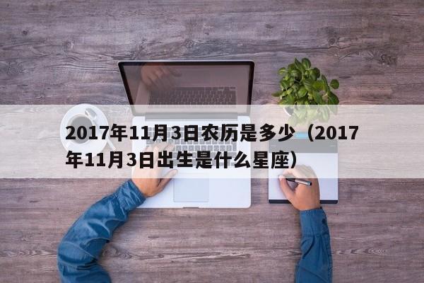 2017年11月3日农历是多少（2017年11月3日出生是什么星座）