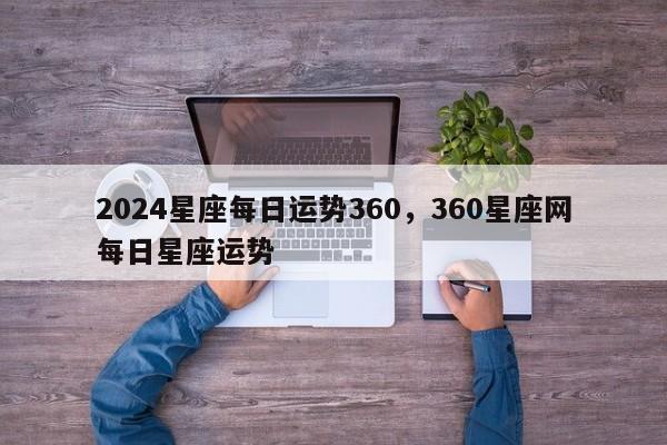 2024星座每日运势360，360星座网每日星座运势