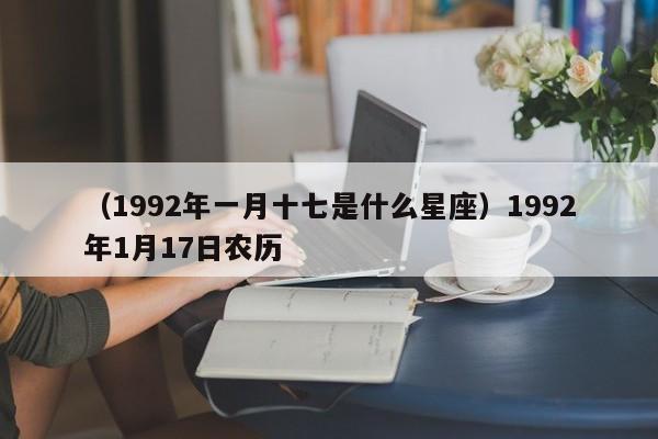 （1992年一月十七是什么星座）1992年1月17日农历