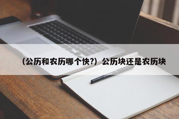 （公历和农历哪个快?）公历块还是农历块