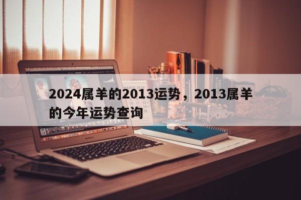 2024属羊的2013运势，2013属羊的今年运势查询