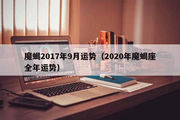 魔蝎2017年9月运势（2020年魔蝎座全年运势）