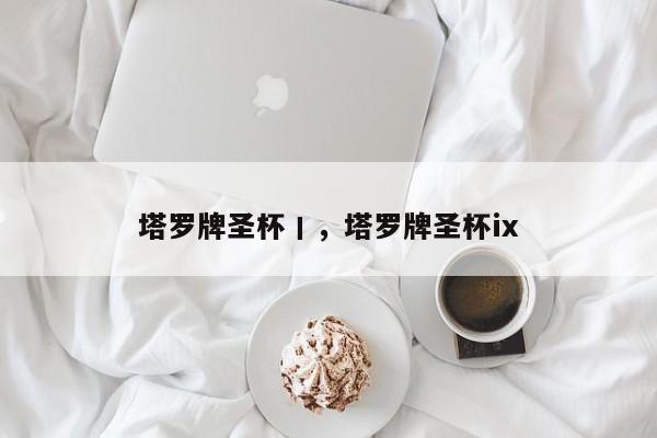 塔罗牌圣杯丨，塔罗牌圣杯ix