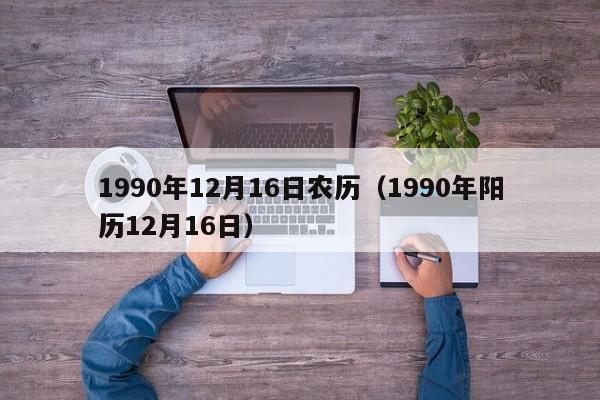 1990年12月16日农历（1990年阳历12月16日）