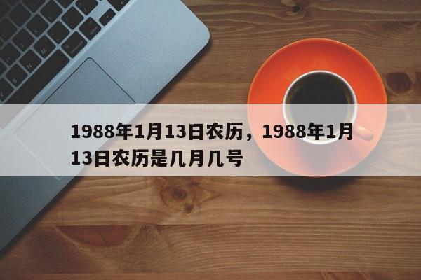 1988年1月13日农历，1988年1月13日农历是几月几号